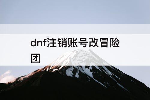 dnf注销账号改冒险团