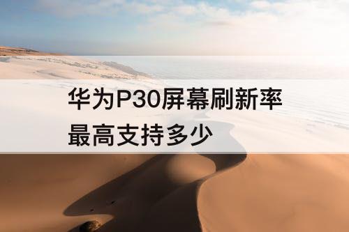 华为P30屏幕刷新率最高支持多少