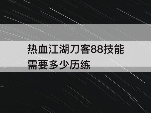 热血江湖刀客88技能需要多少历练