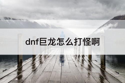 dnf巨龙怎么打怪啊