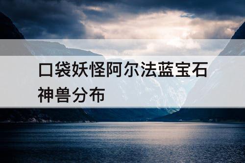 口袋妖怪阿尔法蓝宝石神兽分布