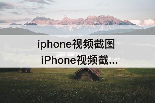 iphone视频截图 iPhone视频截图怎么弄