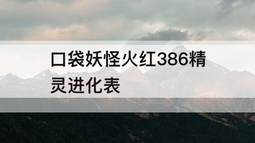 口袋妖怪火红386精灵进化表