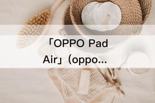 「OPPO Pad Air」(oppo pad air屏幕供应商)