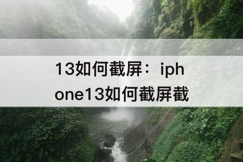 13如何截屏：iphone13如何截屏截