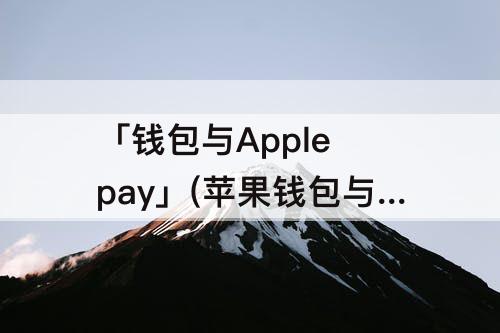 「钱包与Apple pay」(苹果钱包与apple pay有什么用)