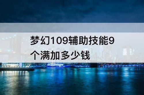 梦幻109辅助技能9个满加多少钱