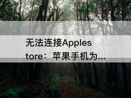 无法连接Applestore：苹果手机为什么无法连接applestore