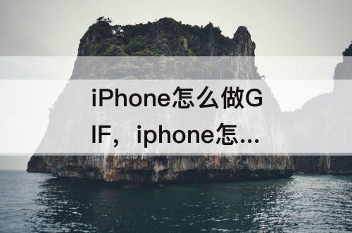 iPhone怎么做GIF，iphone怎么做gif图