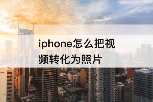 iphone怎么把视频转化为照片