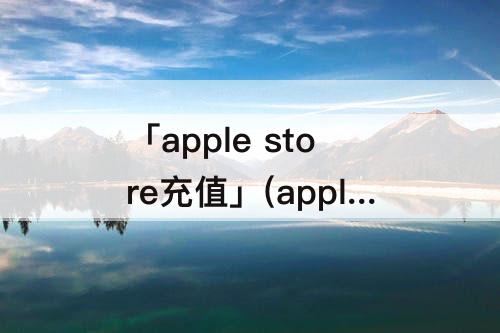 「apple store充值」(apple store充值关联不上)