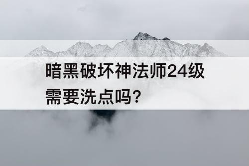 暗黑破坏神法师24级需要洗点吗?