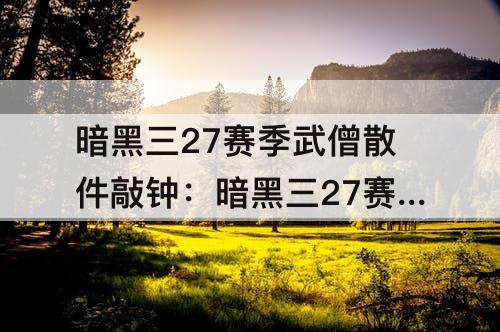 暗黑三27赛季武僧散件敲钟：暗黑三27赛季武僧散件敲钟装备搭配