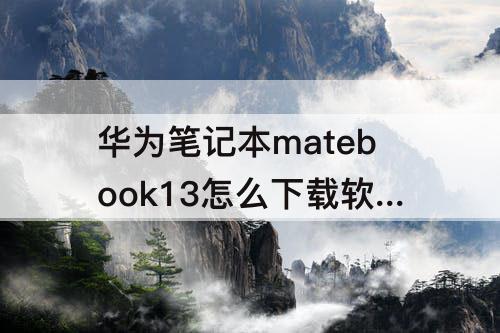 华为笔记本matebook13怎么下载软件