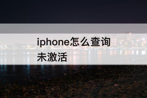 iphone怎么查询未激活