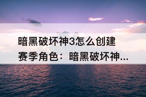 暗黑破坏神3怎么创建赛季角色：暗黑破坏神3怎么创建赛季角色几个