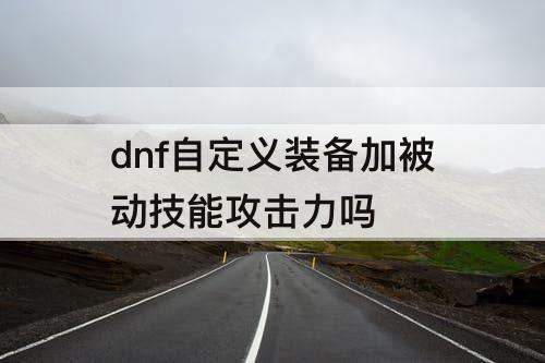 dnf自定义装备加被动技能攻击力吗