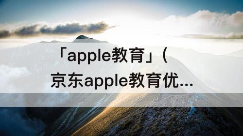 「apple教育」(京东apple教育优惠怎么买)