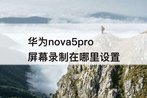 华为nova5pro屏幕录制在哪里设置