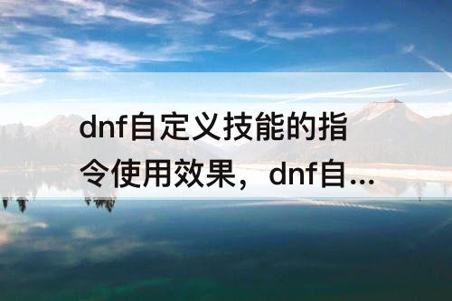 dnf自定义技能的指令使用效果，dnf自定义技能的指令使用效果+100