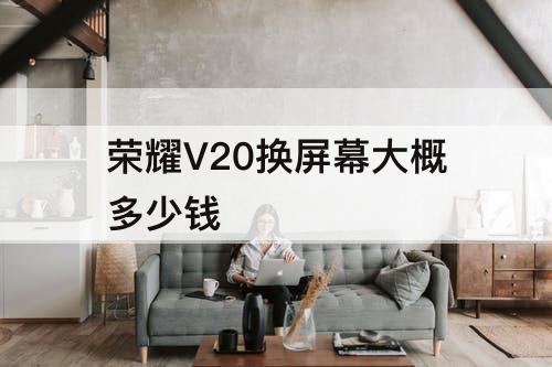 荣耀V20换屏幕大概多少钱