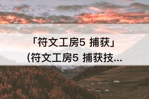 「符文工房5 捕获」(符文工房5 捕获技能)