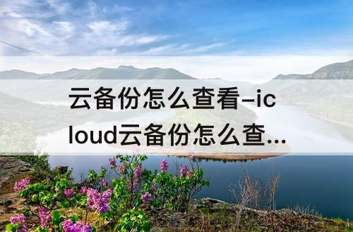 云备份怎么查看-icloud云备份怎么查看通讯录