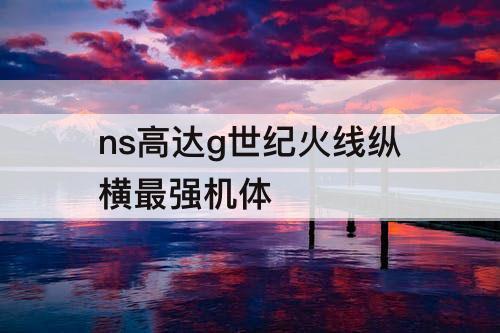 ns高达g世纪火线纵横最强机体