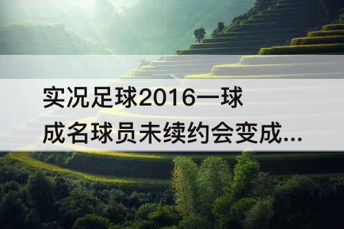 实况足球2016一球成名球员未续约会变成自由身吗