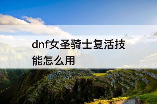 dnf女圣骑士复活技能怎么用