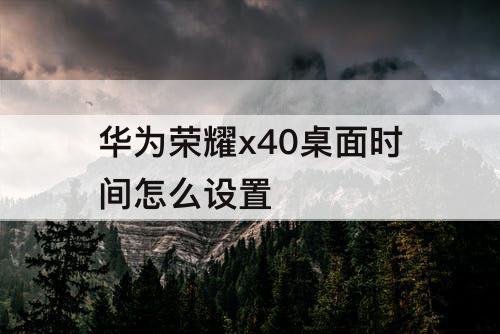 华为荣耀x40桌面时间怎么设置