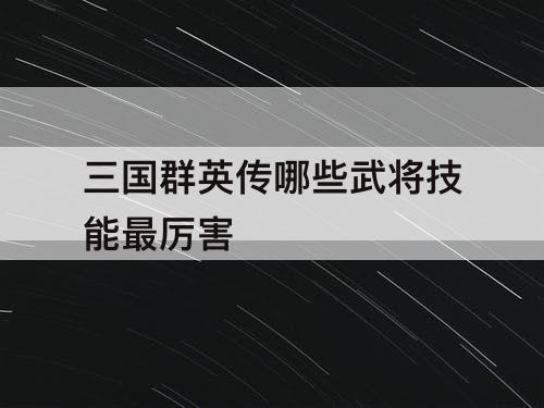 三国群英传哪些武将技能最厉害