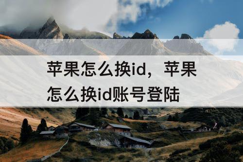 苹果怎么换id，苹果怎么换id账号登陆