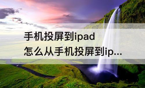 手机投屏到ipad 怎么从手机投屏到ipad