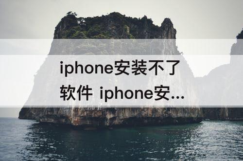 iphone安装不了软件 iphone安装不了软件 什么立即信任