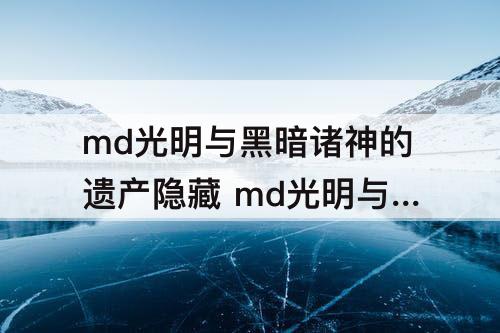 md光明与黑暗诸神的遗产隐藏 md光明与黑暗诸神的遗产隐藏物品