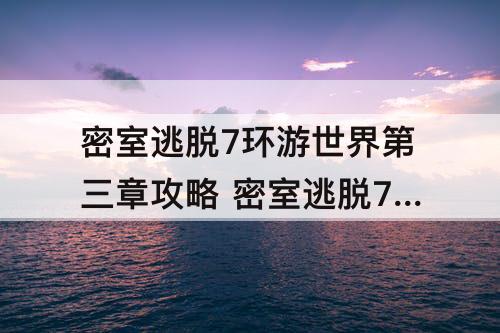 密室逃脱7环游世界第三章攻略 密室逃脱7环游世界第三章攻略锁着的公寓