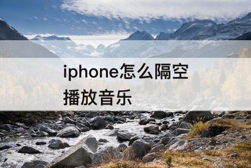 iphone怎么隔空播放音乐