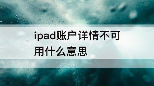 ipad账户详情不可用什么意思