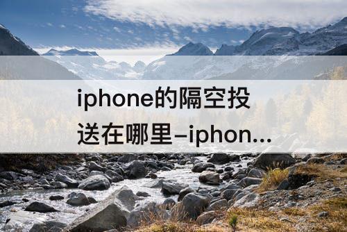 iphone的隔空投送在哪里-iphone的隔空投送在哪里设置