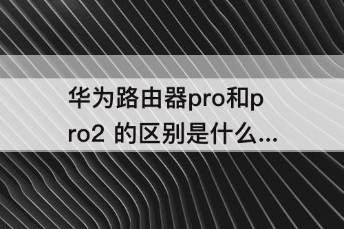 华为路由器pro和pro2 的区别是什么?