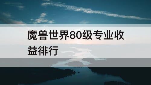 魔兽世界80级专业收益徘行