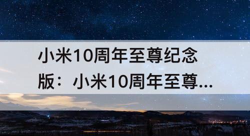 小米10周年至尊纪念版：小米10周年至尊纪念版功能