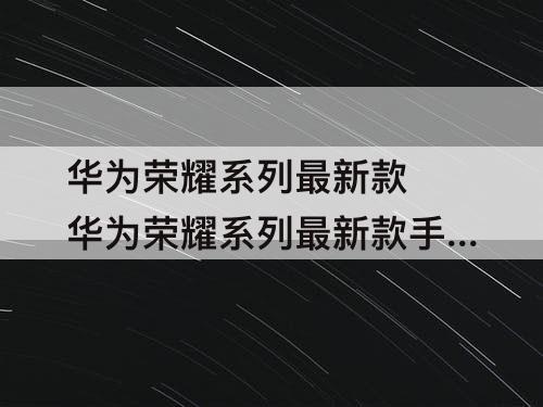 华为荣耀系列最新款 华为荣耀系列最新款手机是哪款好