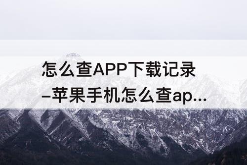 怎么查APP下载记录-苹果手机怎么查app下载记录