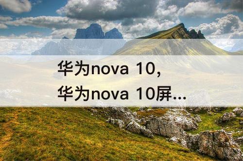 华为nova 10，华为nova 10屏幕有多大