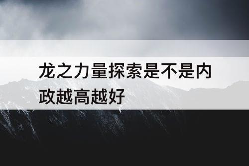 龙之力量探索是不是内政越高越好