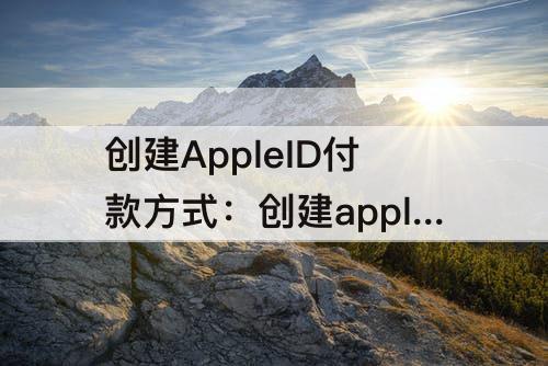 创建AppleID付款方式：创建appleid付款方式怎么选择