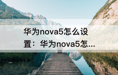 华为nova5怎么设置：华为nova5怎么设置时间水印