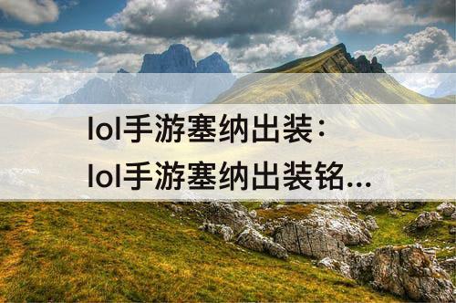 lol手游塞纳出装：lol手游塞纳出装铭文